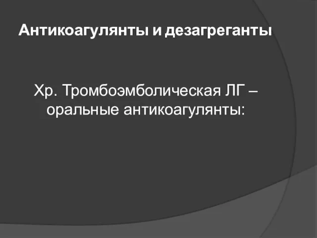 Антикоагулянты и дезагреганты Хр. Тромбоэмболическая ЛГ – оральные антикоагулянты: