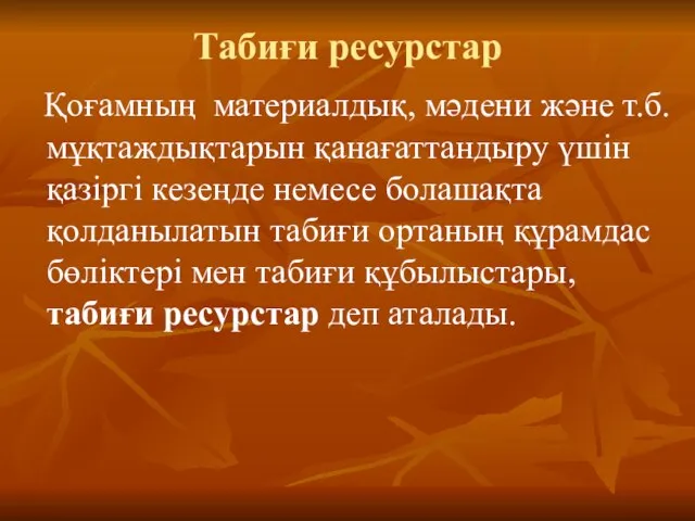 Табиғи ресурстар Қоғамның материалдық, мәдени және т.б. мұқтаждықтарын қанағаттандыру үшін қазіргі