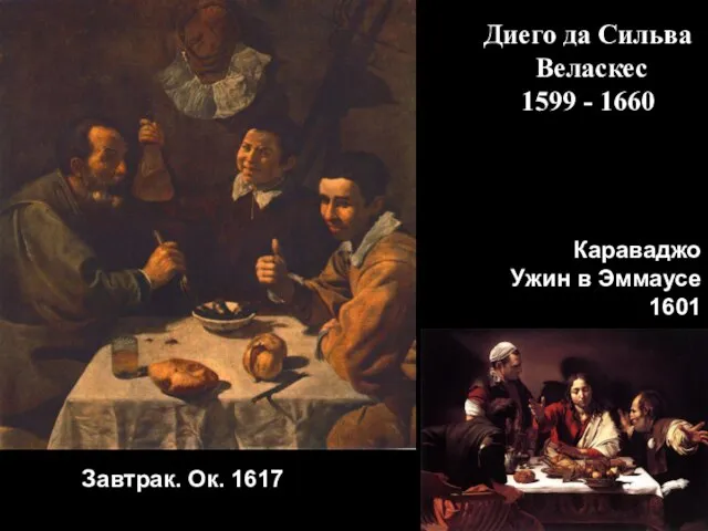 Завтрак. Ок. 1617 Караваджо Ужин в Эммаусе 1601 Диего да Сильва Веласкес 1599 - 1660