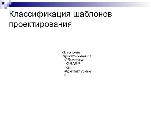 Классификация шаблонов проектирования Шаблоны проектирования Объектные GRASP GoF Архитектурные UI