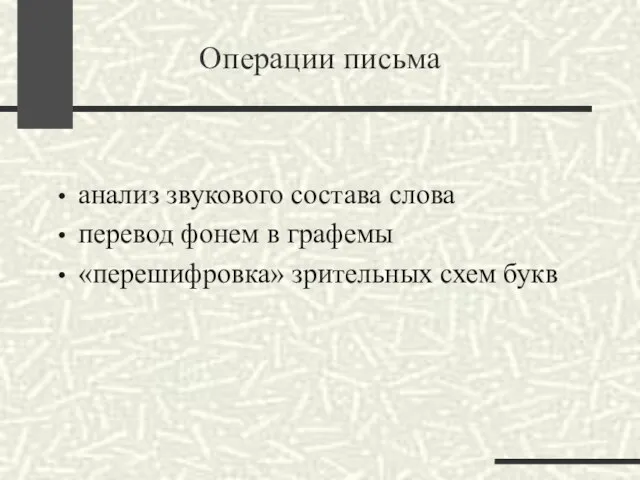 Операции письма анализ звукового состава слова перевод фонем в графемы «перешифровка» зрительных схем букв