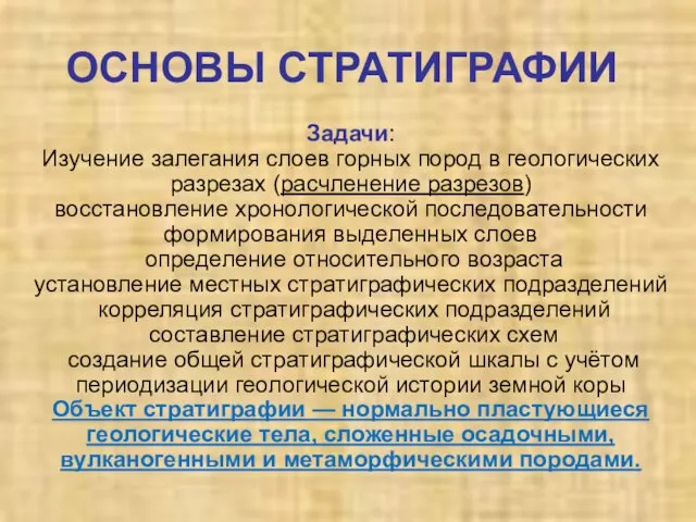 ОСНОВЫ СТРАТИГРАФИИ Задачи: Изучение залегания слоев горных пород в геологических разрезах