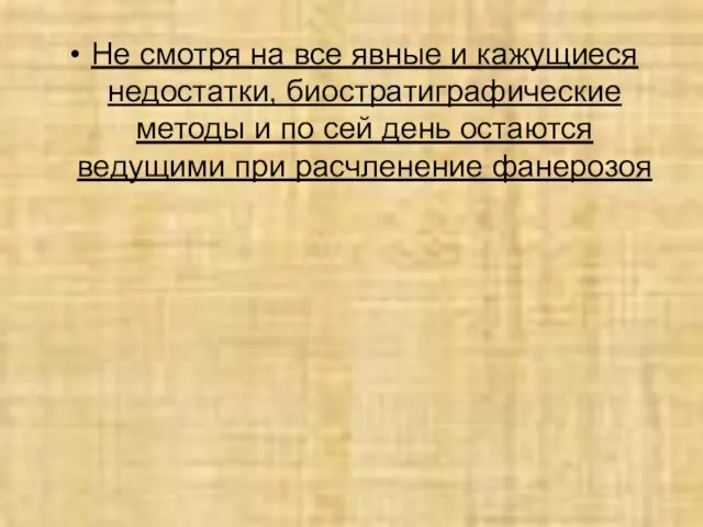 Не смотря на все явные и кажущиеся недостатки, биостратиграфические методы и