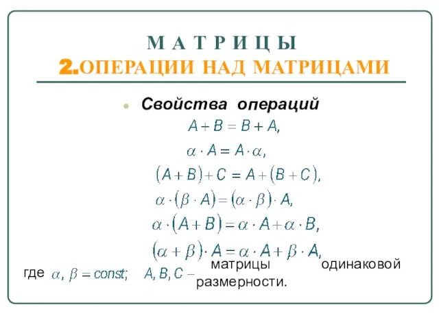 М А Т Р И Ц Ы 2.ОПЕРАЦИИ НАД МАТРИЦАМИ Свойства операций где матрицы одинаковой размерности.