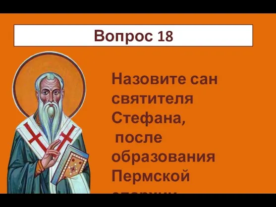ч Назовите сан святителя Стефана, после образования Пермской епархии Вопрос 18