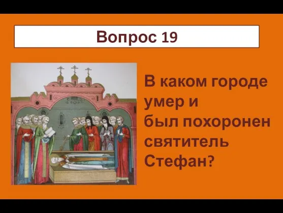 ч В каком городе умер и был похоронен святитель Стефан? Вопрос 19