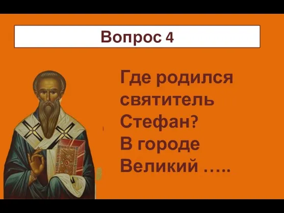 ч Где родился святитель Стефан? В городе Великий ….. Вопрос 4