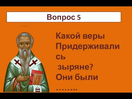 ч Какой веры Придерживались зыряне? Они были …….. Вопрос 5