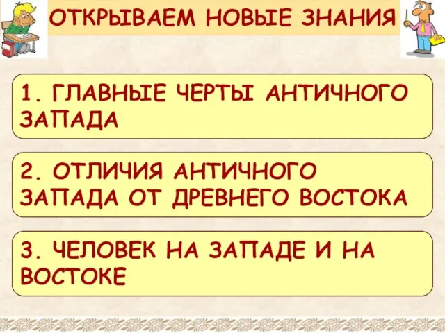 ОТКРЫВАЕМ НОВЫЕ ЗНАНИЯ 1. ГЛАВНЫЕ ЧЕРТЫ АНТИЧНОГО ЗАПАДА 2. ОТЛИЧИЯ АНТИЧНОГО