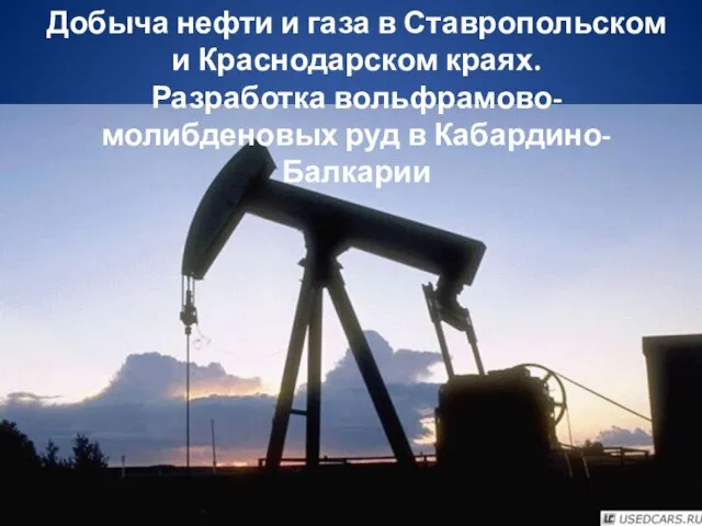 Добыча нефти и газа в Ставропольском и Краснодарском краях. Разработка вольфрамово-молибденовых руд в Кабардино-Балкарии