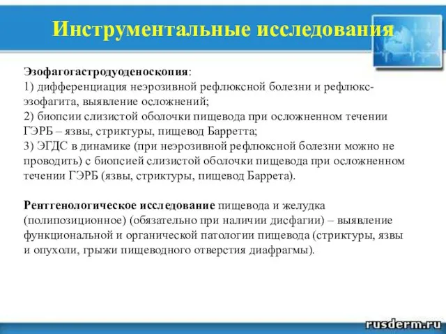 Инструментальные исследования Эзофагогастродуоденоскопия: 1) дифференциация неэрозивной рефлюксной болезни и рефлюкс-эзофагита, выявление