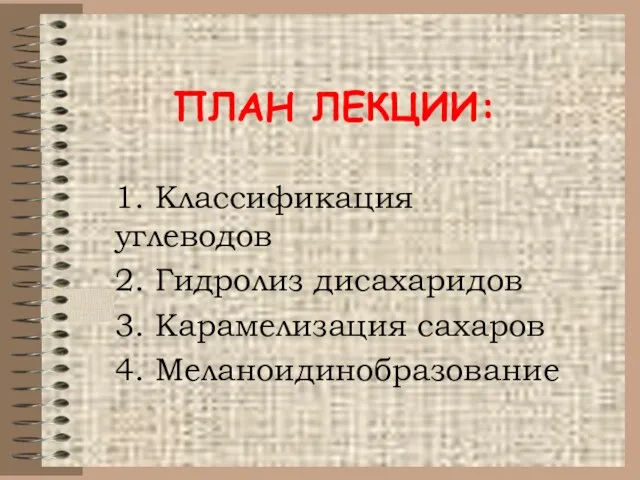 ПЛАН ЛЕКЦИИ: 1. Классификация углеводов 2. Гидролиз дисахаридов 3. Карамелизация сахаров 4. Меланоидинобразование