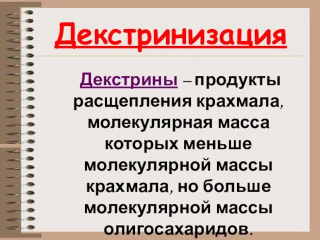 Декстринизация Декстрины – продукты расщепления крахмала, молекулярная масса которых меньше молекулярной