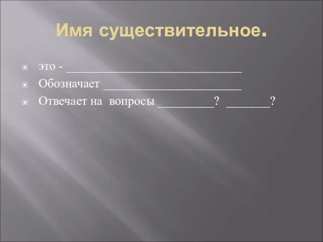 Имя существительное. это - ____________________________ Обозначает ______________________ Отвечает на вопросы _________? _______?