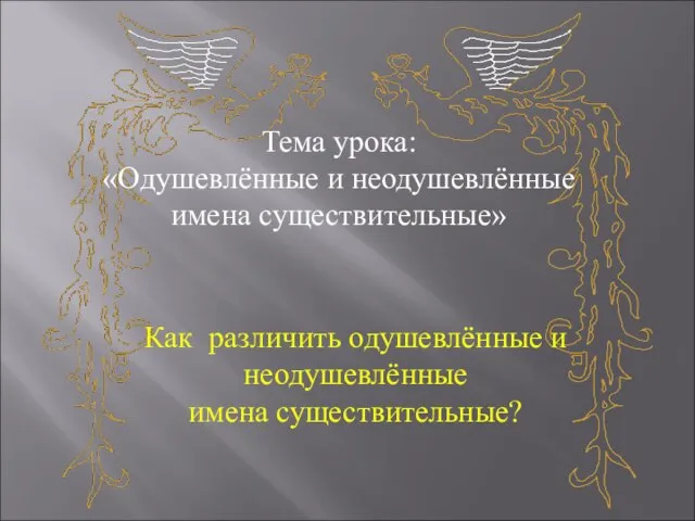 Тема урока: «Одушевлённые и неодушевлённые имена существительные» Как различить одушевлённые и неодушевлённые имена существительные?