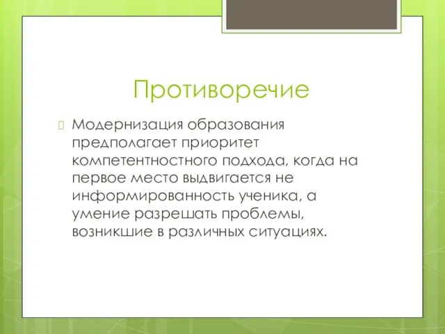 Противоречие Модернизация образования предполагает приоритет компетентностного подхода, когда на первое место