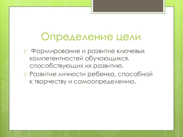 Определение цели Формирование и развитие ключевых компетентностей обучающихся, способствующих их развитию.