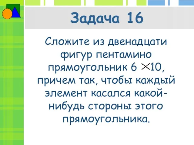 Задача 16 Сложите из двенадцати фигур пентамино прямоугольник 6 10, причем