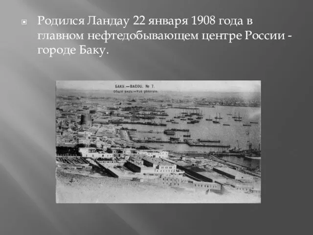 Родился Ландау 22 января 1908 года в главном нефтедобывающем центре России - городе Баку.