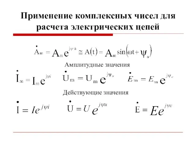 Применение комплексных чисел для расчета электрических цепей Амплитудные значения Действующие значения