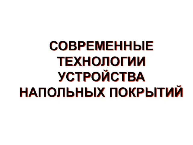 СОВРЕМЕННЫЕ ТЕХНОЛОГИИ УСТРОЙСТВА НАПОЛЬНЫХ ПОКРЫТИЙ