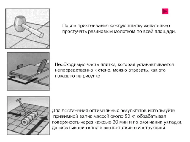 После приклеивания каждую плитку желательно простучать резиновым молотком по всей площади.