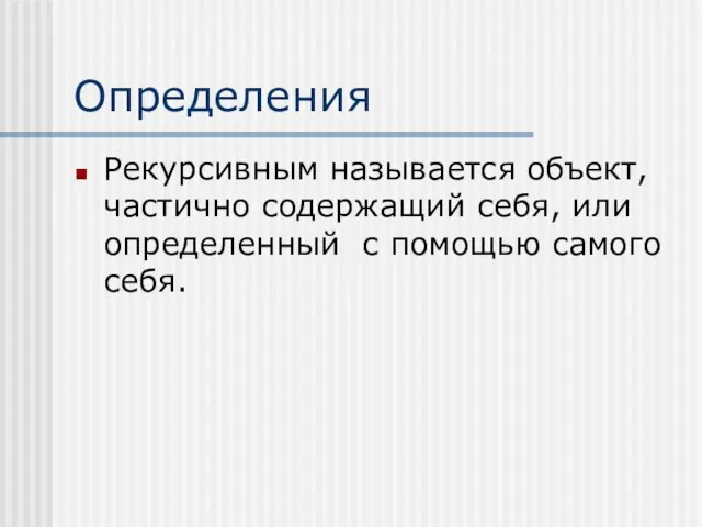 Определения Рекурсивным называется объект, частично содержащий себя, или определенный с помощью самого себя.