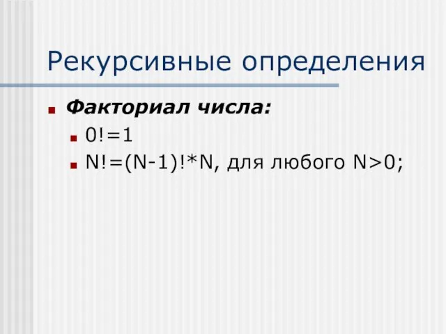 Рекурсивные определения Факториал числа: 0!=1 N!=(N-1)!*N, для любого N>0;