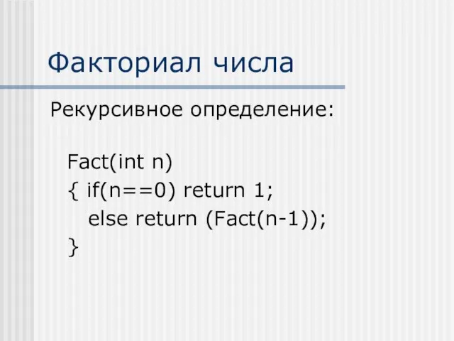 Факториал числа Рекурсивное определение: Fact(int n) { if(n==0) return 1; else return (Fact(n-1)); }