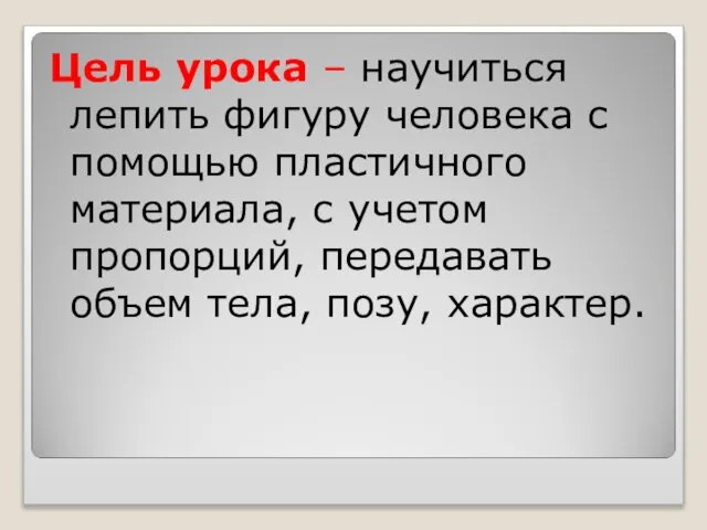 Цель урока – научиться лепить фигуру человека с помощью пластичного материала,