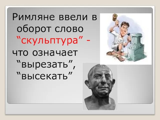 Римляне ввели в оборот слово “скульптура” - что означает “вырезать”, “высекать”