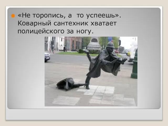 «Не торопись, а то успеешь». Коварный сантехник хватает полицейского за ногу.