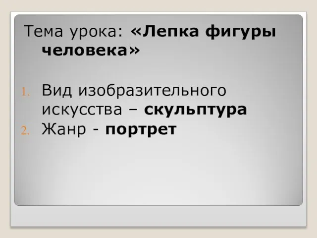 Тема урока: «Лепка фигуры человека» Вид изобразительного искусства – скульптура Жанр - портрет