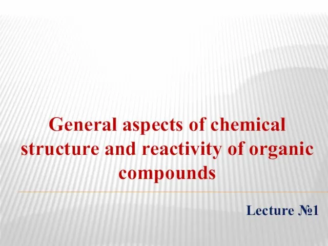 General aspects of chemical structure and reactivity of organic compounds Lecture №1