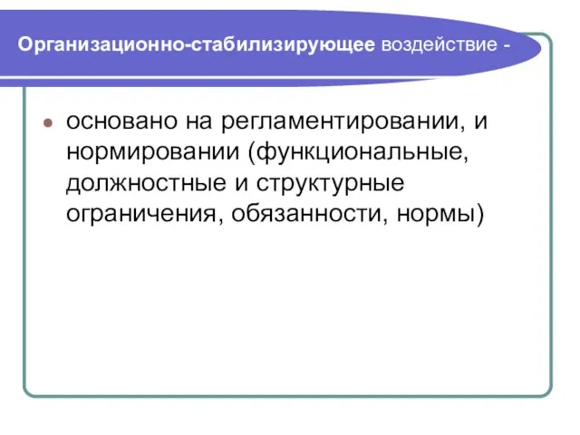 Организационно-стабилизирующее воздействие - основано на регламентировании, и нормировании (функциональные, должностные и структурные ограничения, обязанности, нормы)