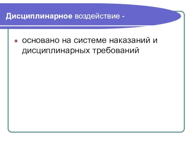 Дисциплинарное воздействие - основано на системе наказаний и дисциплинарных требований