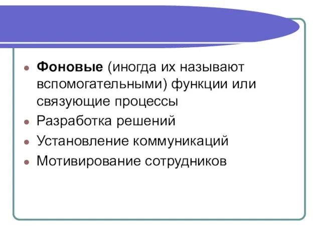 Фоновые (иногда их называют вспомогательными) функции или связующие процессы Разработка решений Установление коммуникаций Мотивирование сотрудников