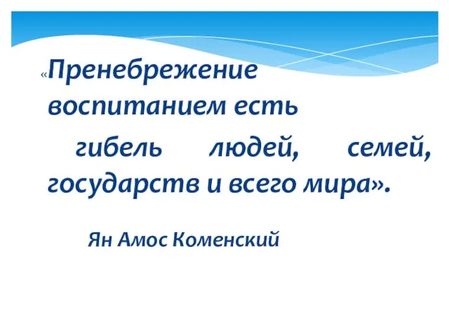 «Пренебрежение воспитанием есть гибель людей, семей, государств и всего мира». Ян Амос Коменский