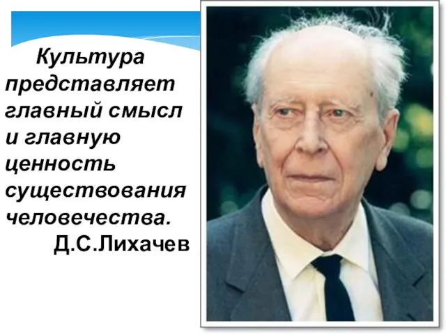 Культура представляет главный смысл и главную ценность существования человечества. Д.С.Лихачев