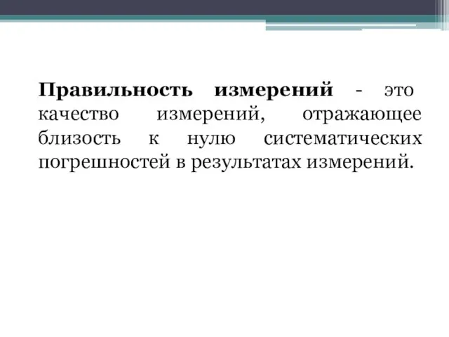 Правильность измерений - это качество измерений, отражающее близость к нулю систематических погрешностей в результатах измерений.