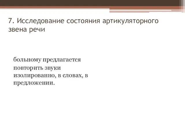 7. Исследование состояния артикуляторного звена речи больному предлагается повторить звуки изолированно, в словах, в предложении.