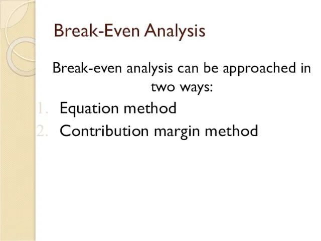 Break-Even Analysis Break-even analysis can be approached in two ways: Equation method Contribution margin method