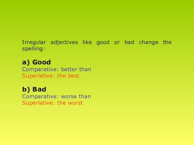 Irregular adjectives like good or bad change the spelling: a) Good