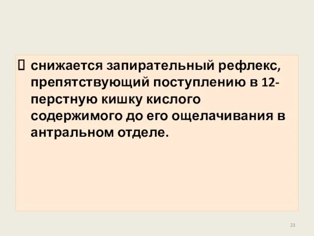 снижается запирательный рефлекс, препятствующий поступлению в 12-перстную кишку кислого содержимого до его ощелачивания в антральном отделе.