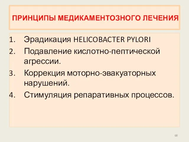 ПРИНЦИПЫ МЕДИКАМЕНТОЗНОГО ЛЕЧЕНИЯ Эрадикация HELICOBACTER PYLORI Подавление кислотно-пептической агрессии. Коррекция моторно-эвакуаторных нарушений. Стимуляция репаративных процессов.