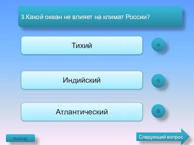 а б В 3.Какой океан не влияет на климат России? Тихий Индийский Атлантический выход Следующий вопрос