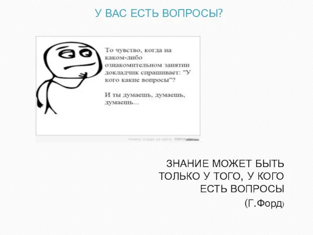 У ВАС ЕСТЬ ВОПРОСЫ? ЗНАНИЕ МОЖЕТ БЫТЬ ТОЛЬКО У ТОГО, У КОГО ЕСТЬ ВОПРОСЫ (Г.Форд)