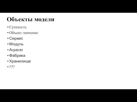 Объекты модели Сущность Объект-значение Сервис Модуль Агрегат Фабрика Хранилище ???