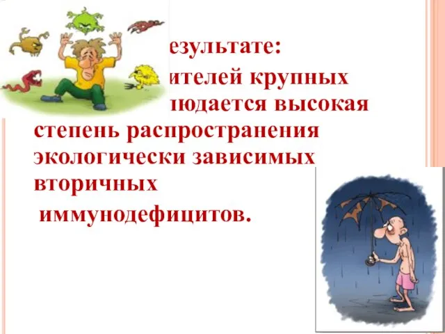 В результате: у жителей крупных городов наблюдается высокая степень распространения экологически зависимых вторичных иммунодефицитов.