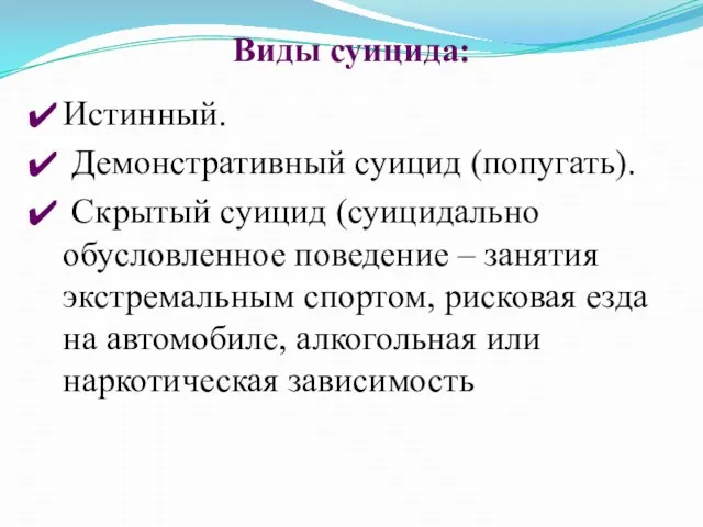 Виды суицида: Истинный. Демонстративный суицид (попугать). Скрытый суицид (суицидально обусловленное поведение